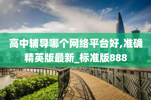 高中辅导哪个网络平台好,准确精英版最新_标准版888