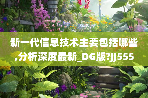 新一代信息技术主要包括哪些,分析深度最新_DG版?JJ555