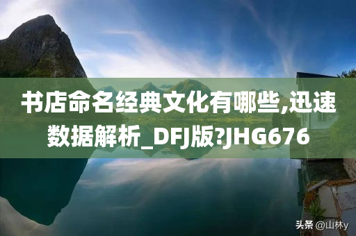 书店命名经典文化有哪些,迅速数据解析_DFJ版?JHG676