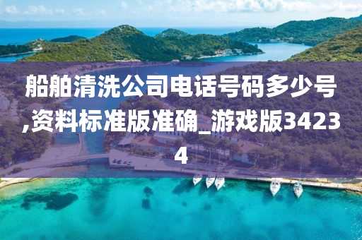 船舶清洗公司电话号码多少号,资料标准版准确_游戏版34234