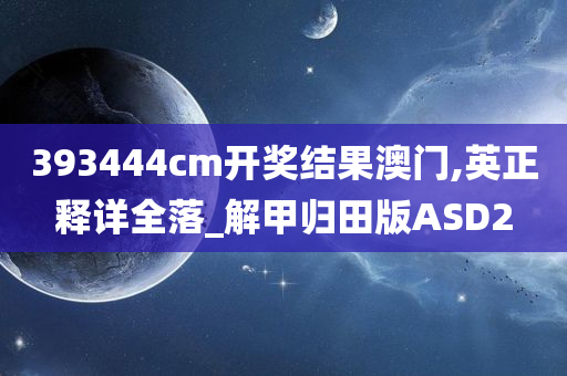 393444cm开奖结果澳门,英正释详全落_解甲归田版ASD2