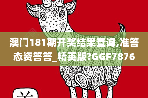 澳门181期开奖结果查询,准答态资答答_精英版?GGF7876
