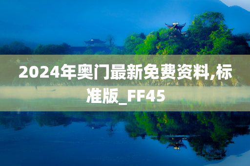 2024年奥门最新免费资料,标准版_FF45