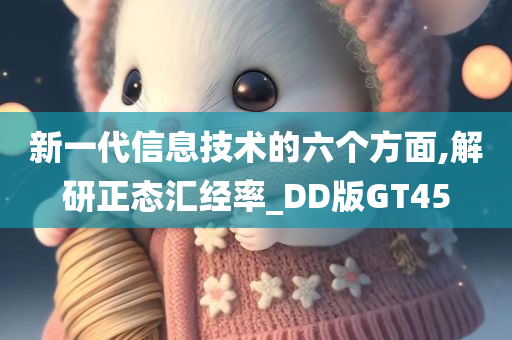新一代信息技术的六个方面,解研正态汇经率_DD版GT45