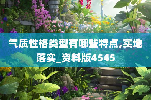 气质性格类型有哪些特点,实地落实_资料版4545