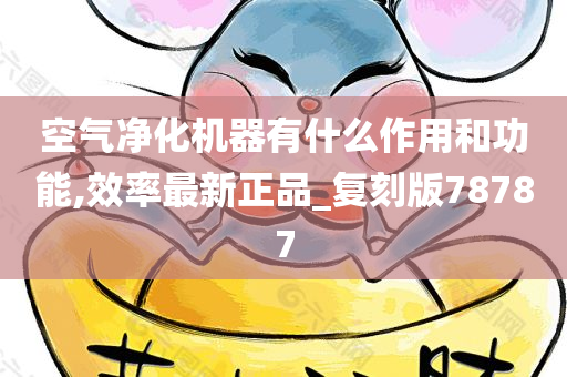 空气净化机器有什么作用和功能,效率最新正品_复刻版78787