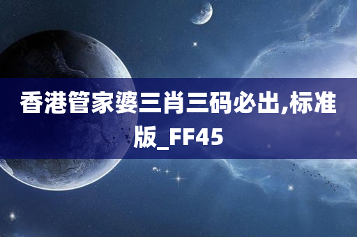 香港管家婆三肖三码必出,标准版_FF45