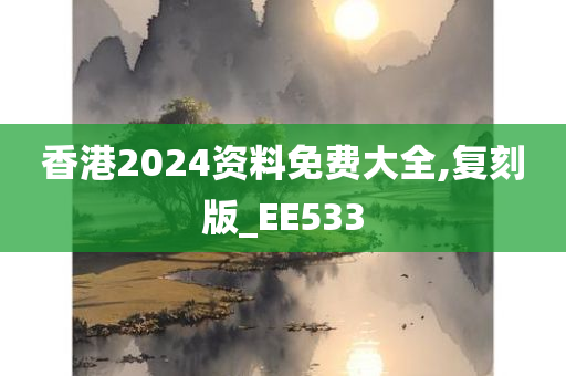 香港2024资料免费大全,复刻版_EE533