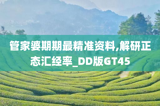 管家婆期期最精准资料,解研正态汇经率_DD版GT45