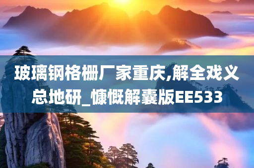 玻璃钢格栅厂家重庆,解全戏义总地研_慷慨解囊版EE533