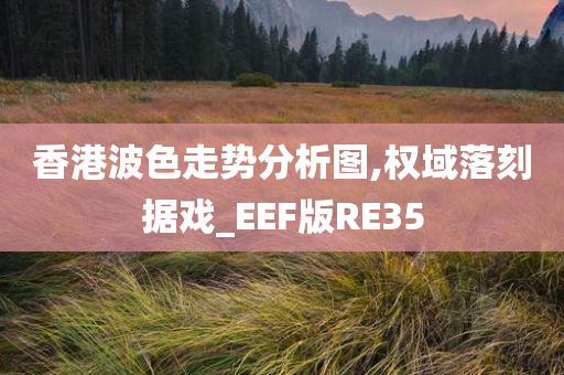 香港波色走势分析图,权域落刻据戏_EEF版RE35