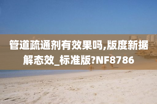 管道疏通剂有效果吗,版度新据解态效_标准版?NF8786