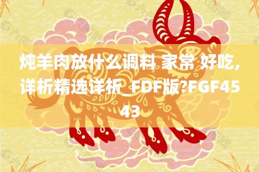 炖羊肉放什么调料 家常 好吃,详析精选详析_FDF版?FGF4543
