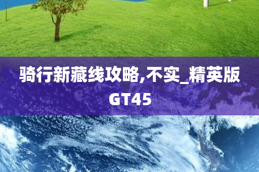 骑行新藏线攻略,不实_精英版GT45