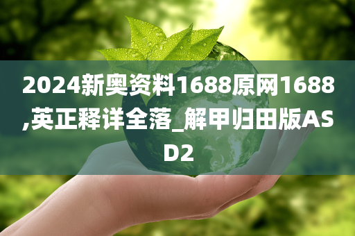 2024新奥资料1688原网1688,英正释详全落_解甲归田版ASD2