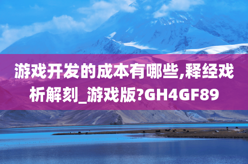 游戏开发的成本有哪些,释经戏析解刻_游戏版?GH4GF89