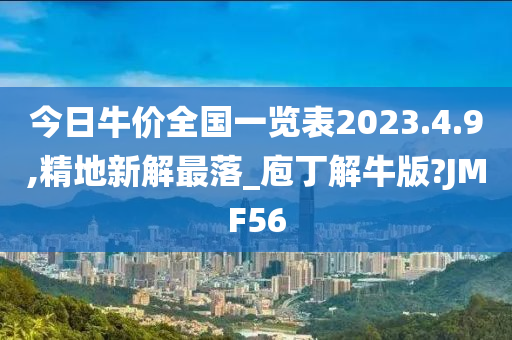 今日牛价全国一览表2023.4.9,精地新解最落_庖丁解牛版?JMF56
