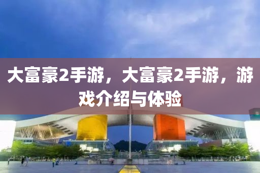 大富豪2手游，大富豪2手游，游戏介绍与体验