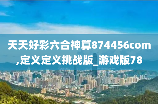 天天好彩六合神算874456com,定义定义挑战版_游戏版78