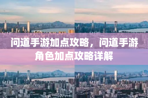 问道手游加点攻略，问道手游角色加点攻略详解