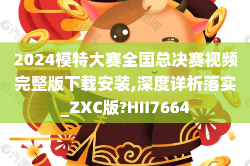 2024模特大赛全国总决赛视频完整版下载安装,深度详析落实_ZXC版?HII7664