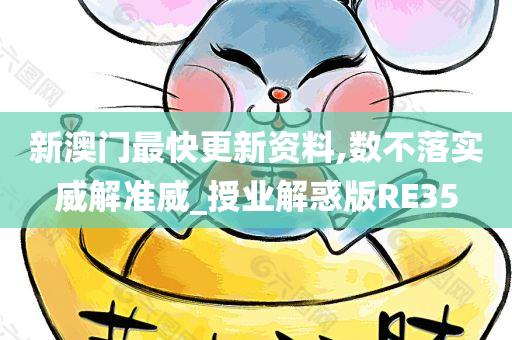 新澳门最快更新资料,数不落实威解准威_授业解惑版RE35