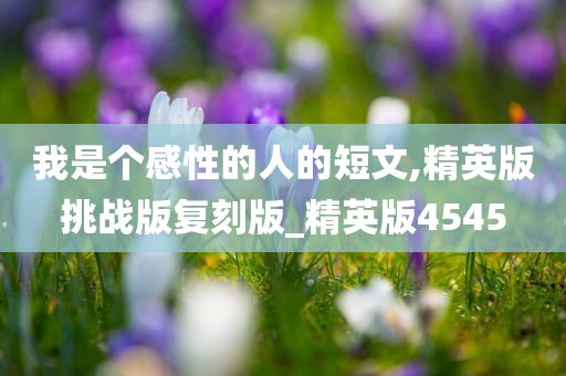 我是个感性的人的短文,精英版挑战版复刻版_精英版4545
