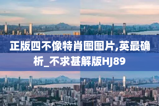 正版四不像特肖图图片,英最确析_不求甚解版HJ89