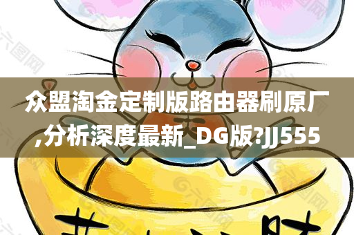 众盟淘金定制版路由器刷原厂,分析深度最新_DG版?JJ555