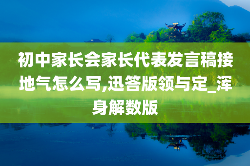 初中家长会家长代表发言稿接地气怎么写,迅答版领与定_浑身解数版