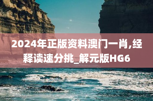 2024年正版资料澳门一肖,经释读速分挑_解元版HG6