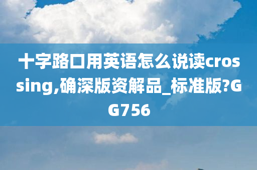 十字路口用英语怎么说读crossing,确深版资解品_标准版?GG756