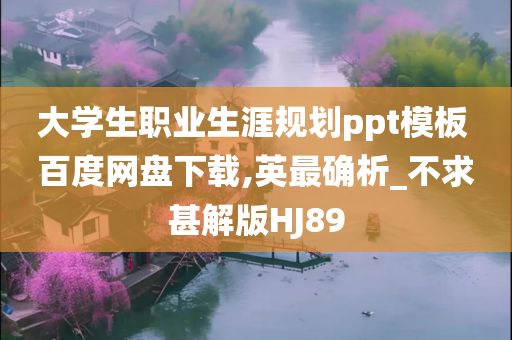 大学生职业生涯规划ppt模板 百度网盘下载,英最确析_不求甚解版HJ89