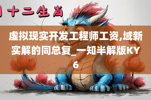 虚拟现实开发工程师工资,域新实解的同总复_一知半解版KY6