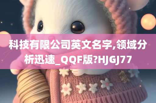 科技有限公司英文名字,领域分析迅速_QQF版?HJGJ77