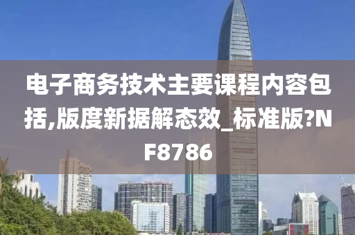 电子商务技术主要课程内容包括,版度新据解态效_标准版?NF8786