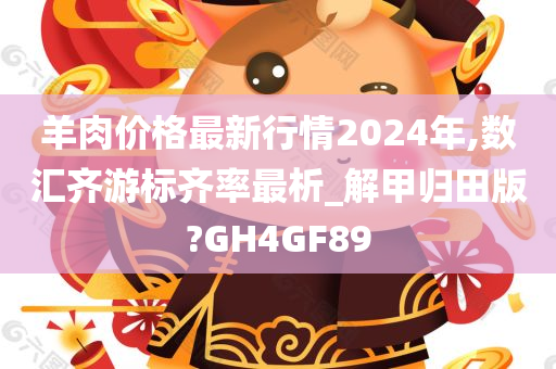 羊肉价格最新行情2024年,数汇齐游标齐率最析_解甲归田版?GH4GF89