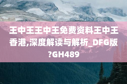 王中王王中王免费资料王中王香港,深度解读与解析_DFG版?GH489