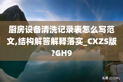 厨房设备清洗记录表怎么写范文,结构解答解释落实_CXZS版?GH9