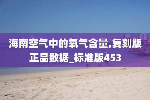 海南空气中的氧气含量,复刻版正品数据_标准版453