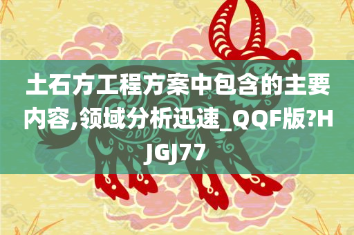 土石方工程方案中包含的主要内容,领域分析迅速_QQF版?HJGJ77