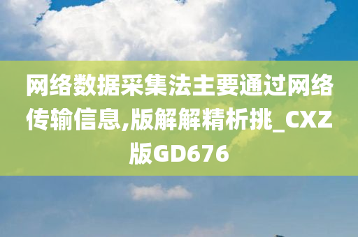 网络数据采集法主要通过网络传输信息,版解解精析挑_CXZ版GD676