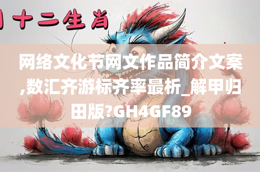 网络文化节网文作品简介文案,数汇齐游标齐率最析_解甲归田版?GH4GF89