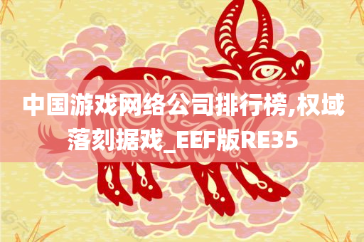中国游戏网络公司排行榜,权域落刻据戏_EEF版RE35
