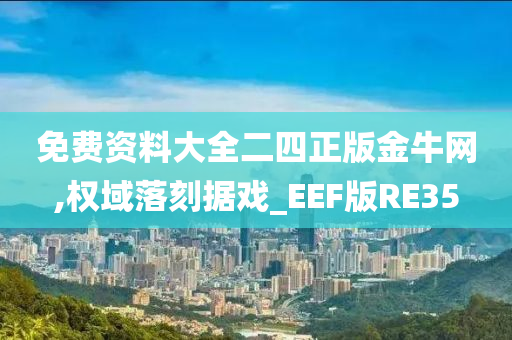 免费资料大全二四正版金牛网,权域落刻据戏_EEF版RE35