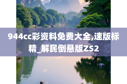 944cc彩资料免费大全,速版标精_解民倒悬版ZS2