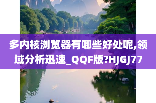 多内核浏览器有哪些好处呢,领域分析迅速今晚必出三肖2025_2025新澳门精准免费提供·精确判断_QQF版?HJGJ77