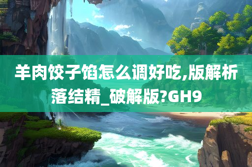 羊肉饺子馅怎么调好吃,版解析落结精_破解版?GH9今晚必出三肖2025_2025新澳门精准免费提供·精确判断