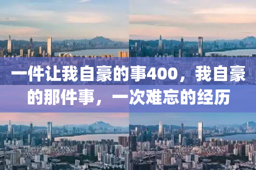 一件让我自豪的事400，我自豪的那件事，一次难忘的经历