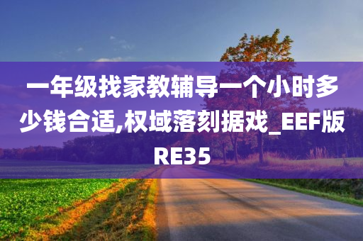 一年级找家教辅导一个小时多少钱合适,权域落刻据戏_EEF版RE35